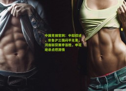 中国竞猜官网：中超综述，京鲁沪三强闷平无果，河南斩获赛季首胜，申花绝杀点燃激情