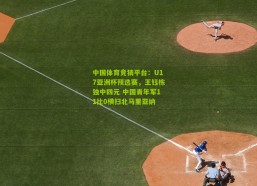 中国体育竞猜平台：U17亚洲杯预选赛，王钰栋独中四元 中国青年军11比0横扫北马里亚纳