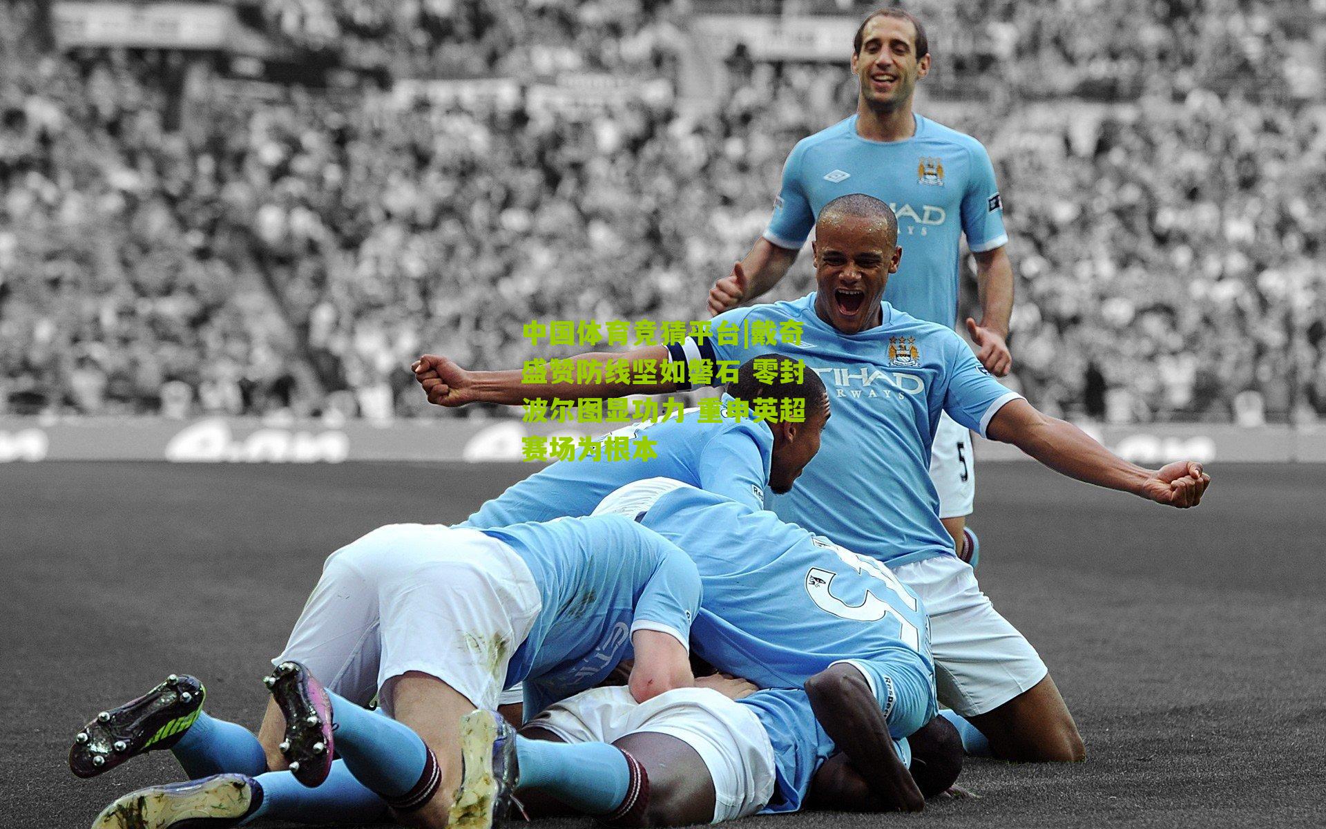 戴奇盛赞防线坚如磐石 零封波尔图显功力 重申英超赛场为根本