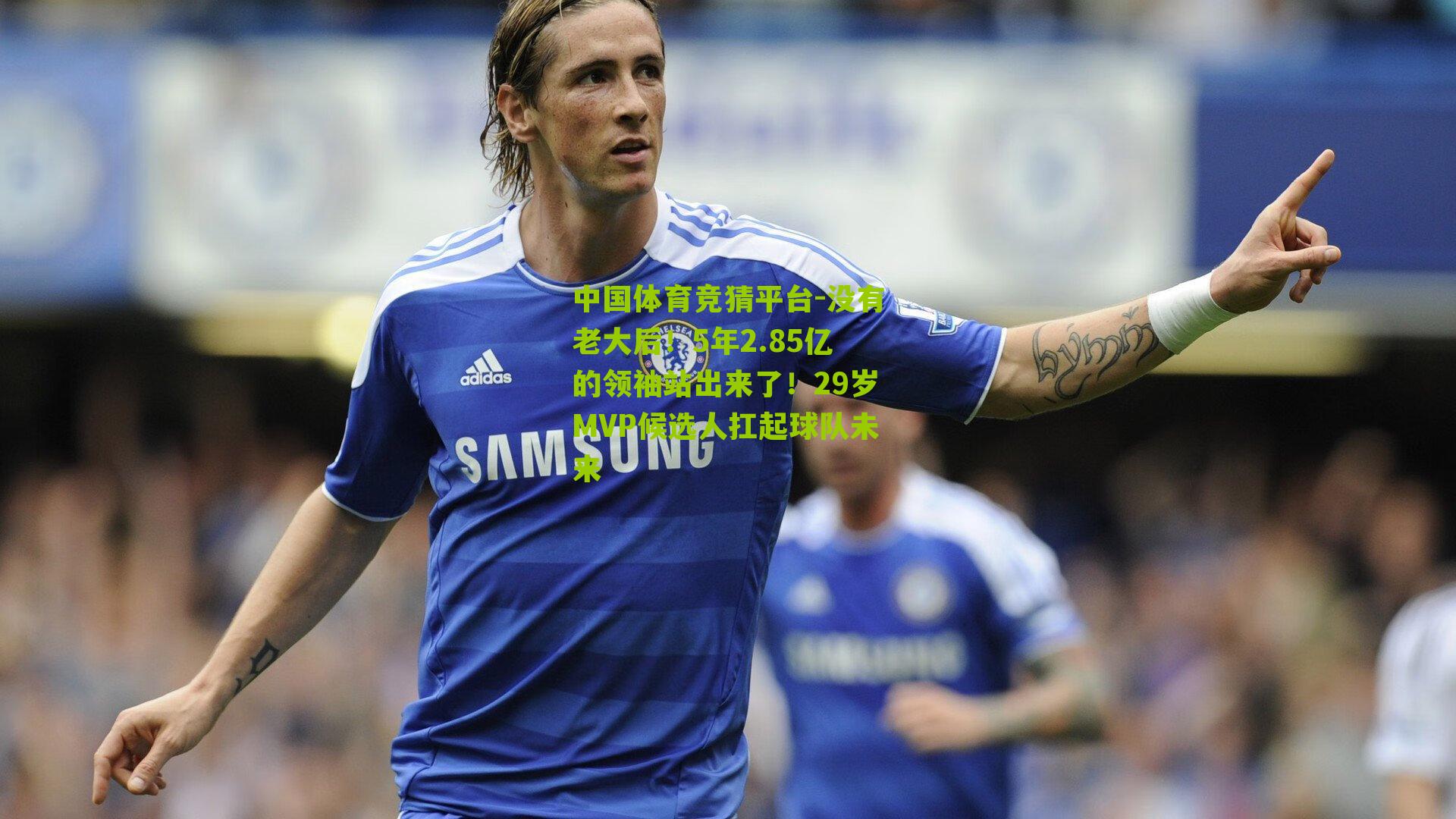 没有老大后！5年2.85亿的领袖站出来了！29岁MVP候选人扛起球队未来