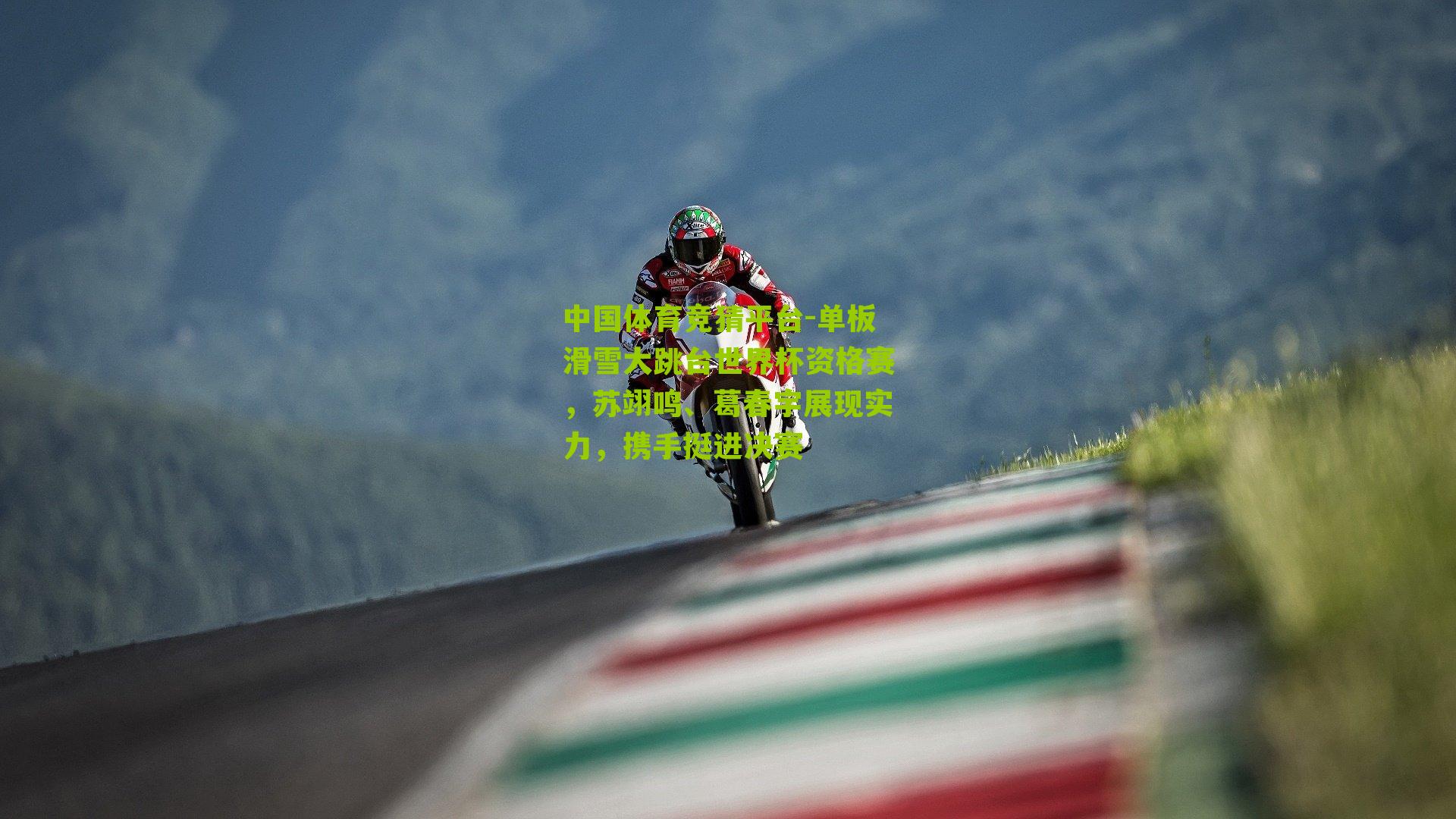 单板滑雪大跳台世界杯资格赛，苏翊鸣、葛春宇展现实力，携手挺进决赛