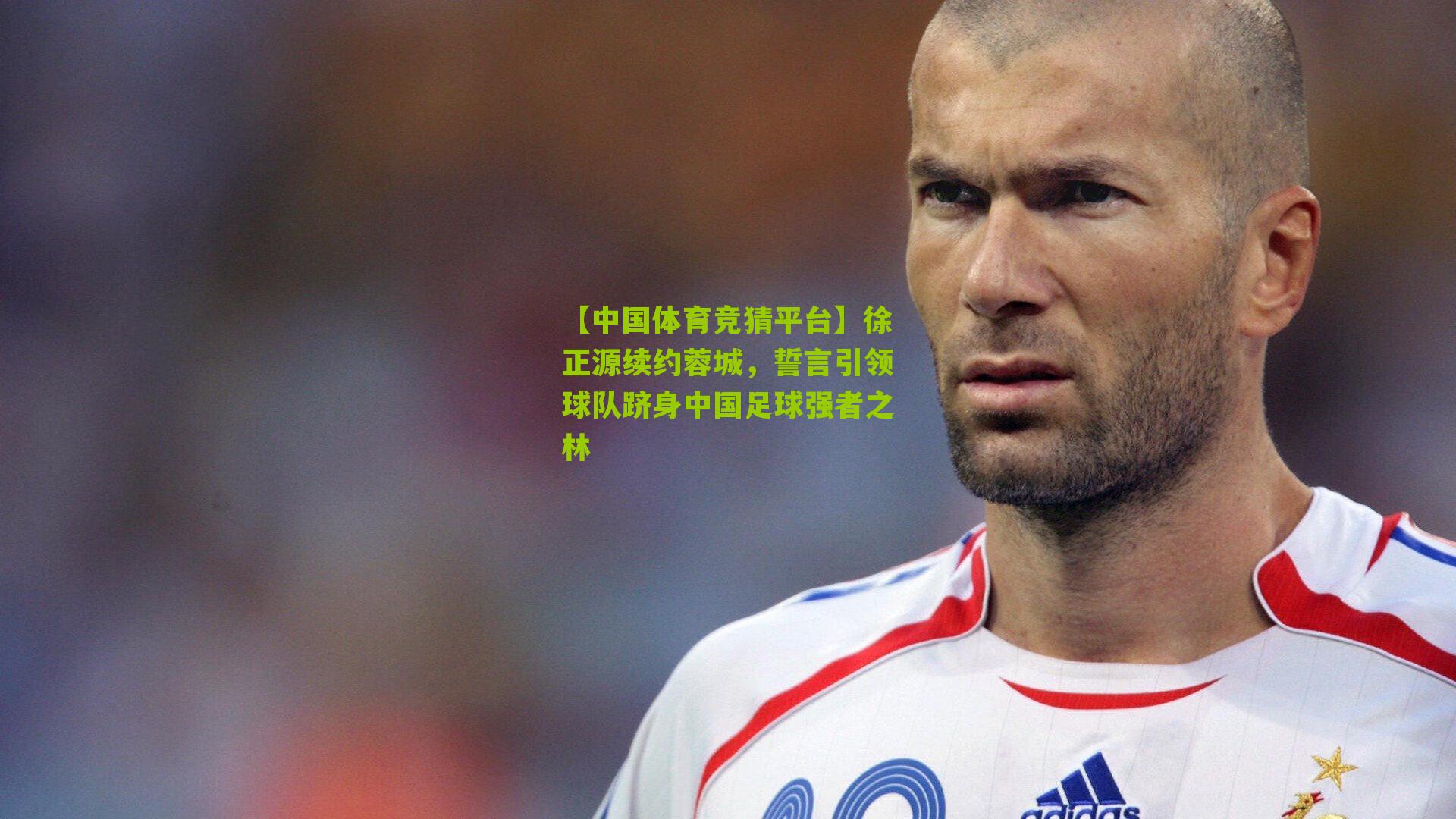 徐正源续约蓉城,誓言引领球队跻身中国足球强者之林