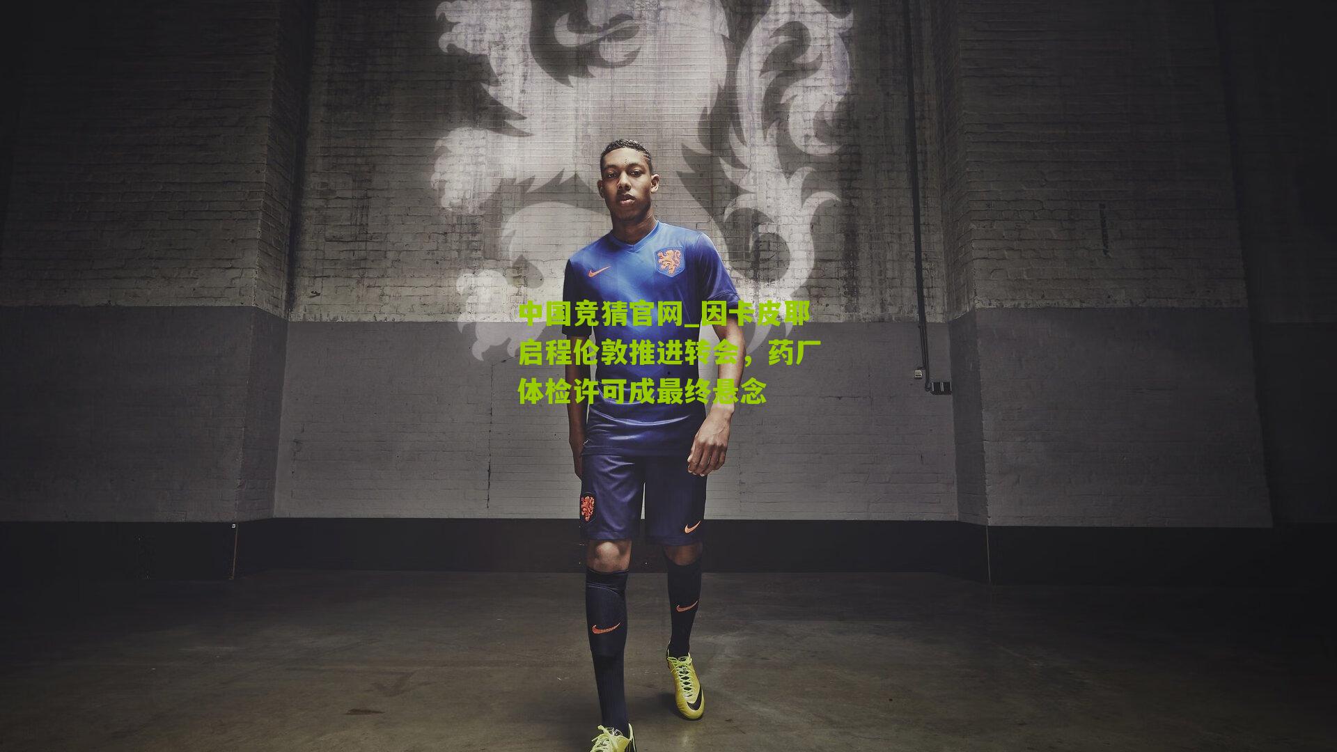 因卡皮耶启程伦敦推进转会,药厂体检许可成最终悬念