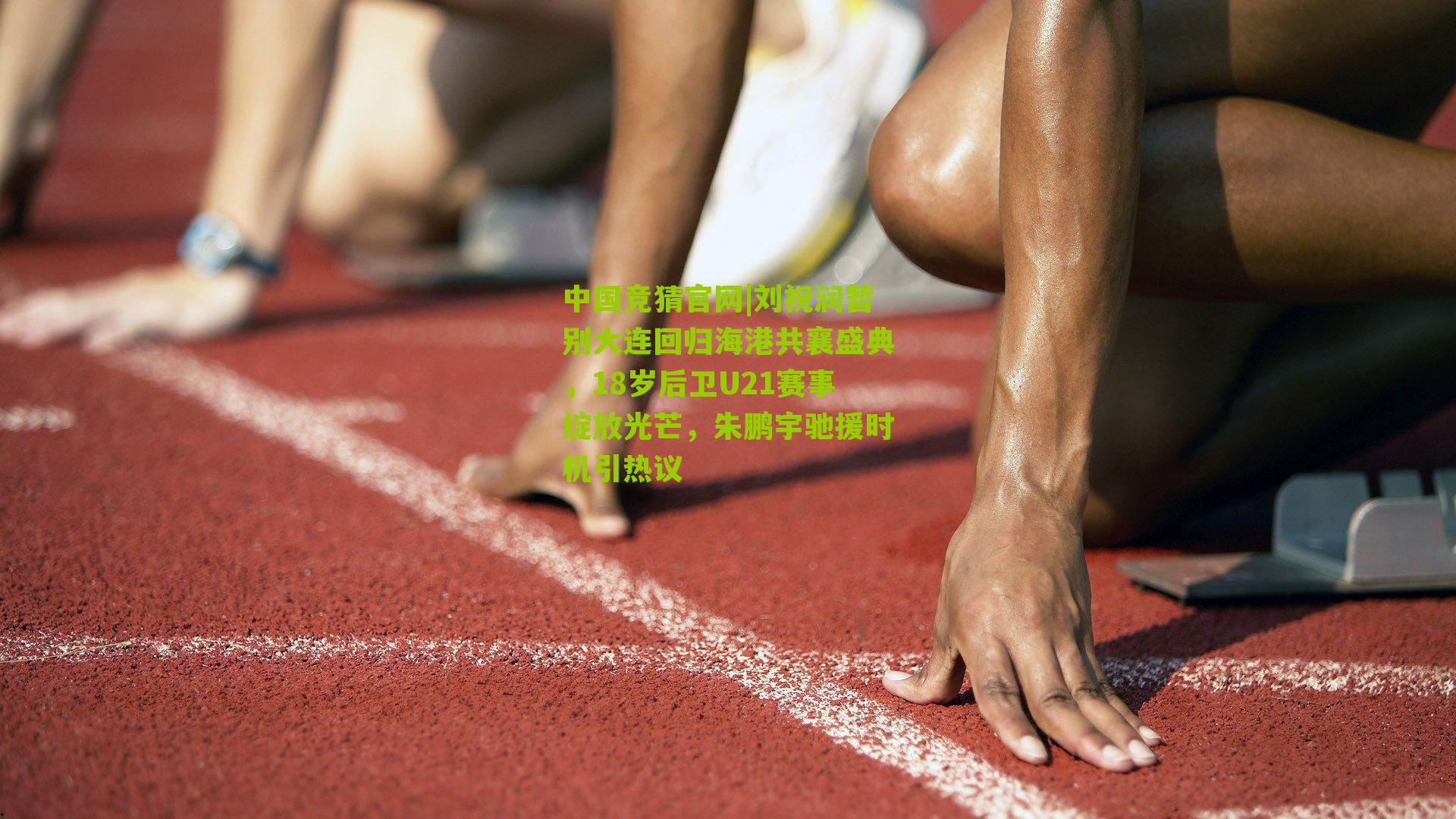 刘祝润暂别大连回归海港共襄盛典,18岁后卫U21赛事绽放光芒,朱鹏宇驰援时机引热议