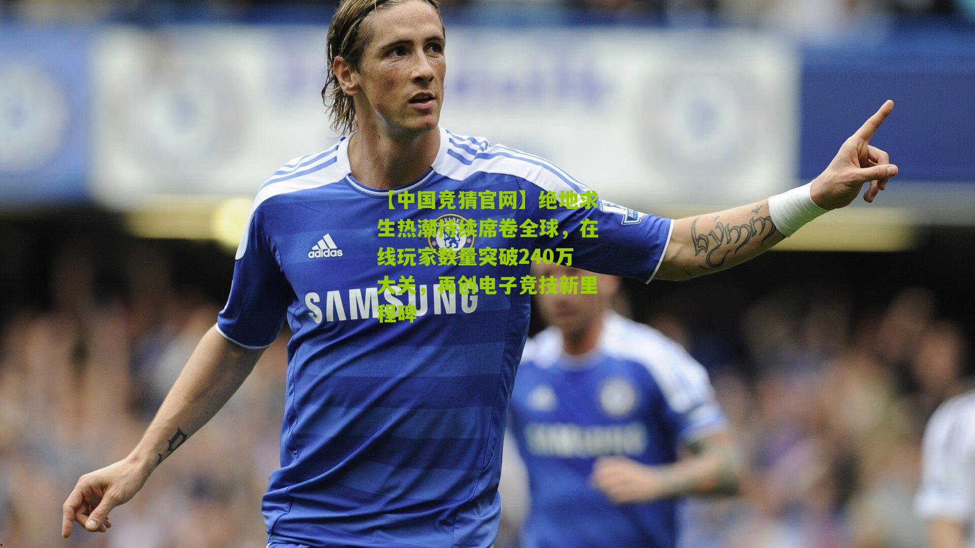 绝地求生热潮持续席卷全球，在线玩家数量突破240万大关，再创电子竞技新里程碑