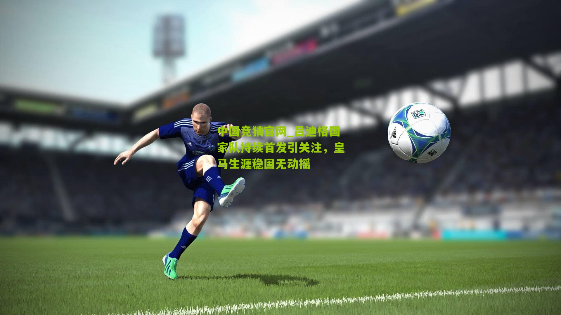 吕迪格国家队持续首发引关注,皇马生涯稳固无动摇