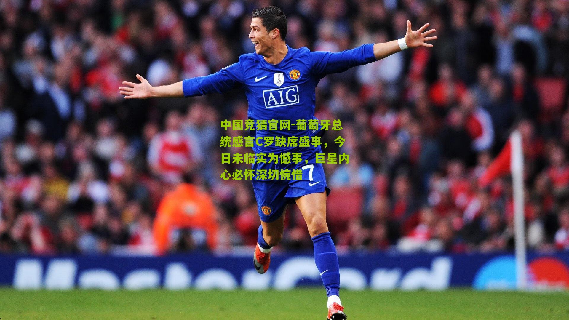 葡萄牙总统感言C罗缺席盛事，今日未临实为憾事，巨星内心必怀深切惋惜