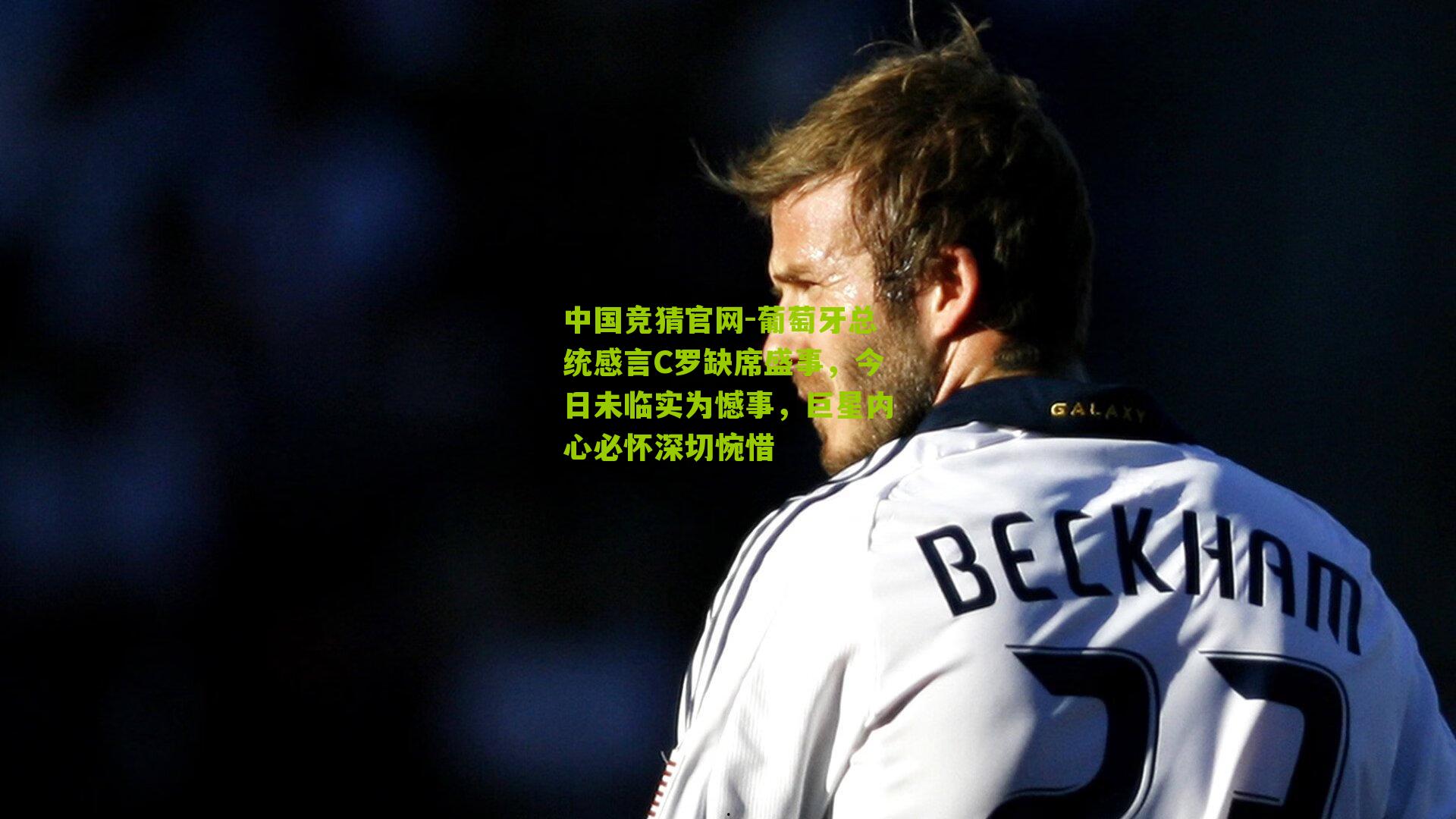 葡萄牙总统感言C罗缺席盛事，今日未临实为憾事，巨星内心必怀深切惋惜