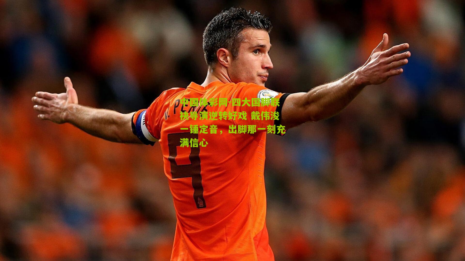 四大国脚联袂导演逆转好戏 戴伟浚一锤定音,出脚那一刻充满信心